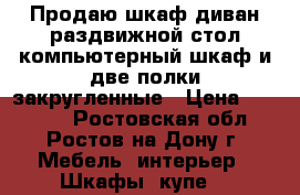 Продаю шкаф диван раздвижной стол компьютерный шкаф и две полки закругленные › Цена ­ 15 000 - Ростовская обл., Ростов-на-Дону г. Мебель, интерьер » Шкафы, купе   